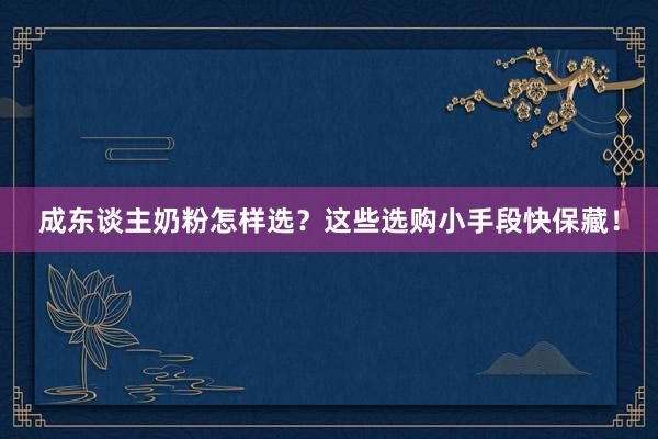 成东谈主奶粉怎样选？这些选购小手段快保藏！